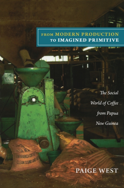 From Modern Production to Imagined Primitive : The Social World of Coffee from Papua New Guinea, PDF eBook