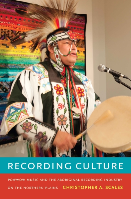 Recording Culture : Powwow Music and the Aboriginal Recording Industry on the Northern Plains, PDF eBook