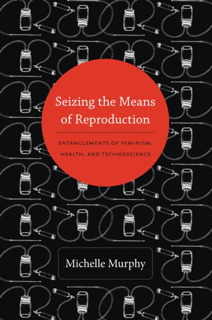 Seizing the Means of Reproduction : Entanglements of Feminism, Health, and Technoscience, PDF eBook