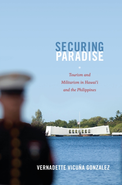 Securing Paradise : Tourism and Militarism in Hawai'i and the Philippines, PDF eBook