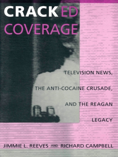 Cracked Coverage : Television News, The Anti-Cocaine Crusade, and the Reagan Legacy, PDF eBook