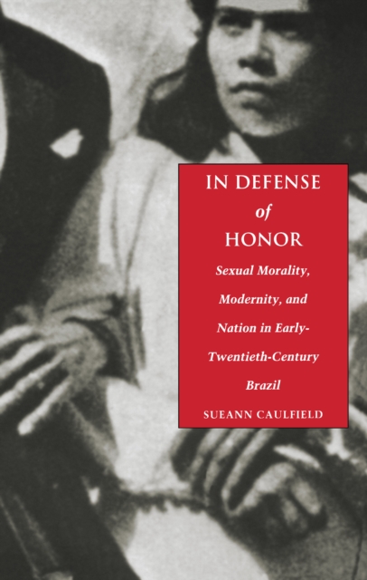 In Defense of Honor : Sexual Morality, Modernity, and Nation in Early-Twentieth-Century Brazil, PDF eBook