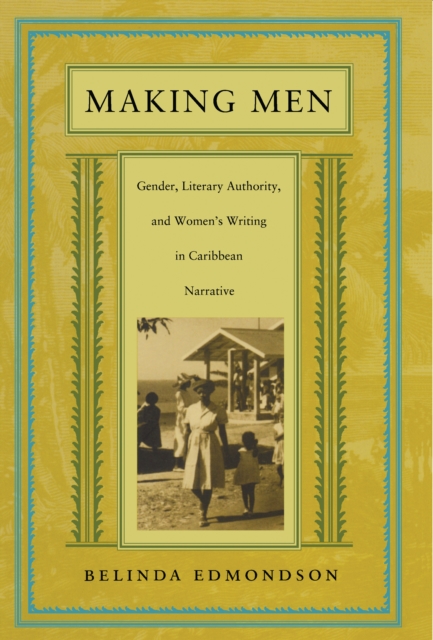 Making Men : Gender, Literary Authority, and Women's Writing in Caribbean Narrative, PDF eBook