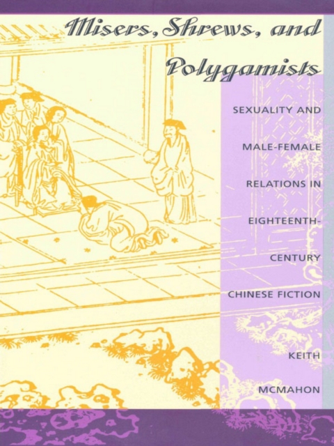 Misers, Shrews, and Polygamists : Sexuality and Male-Female Relations in Eighteenth-Century Chinese Fiction, PDF eBook