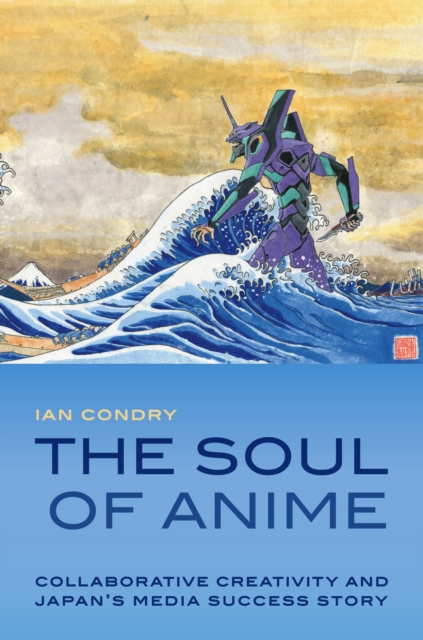 The Soul of Anime : Collaborative Creativity and Japan's Media Success Story, PDF eBook