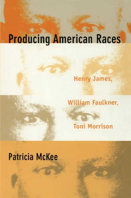 Producing American Races : Henry James, William Faulkner, Toni Morrison, PDF eBook