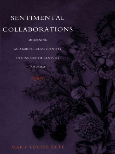 Sentimental Collaborations : Mourning and Middle-Class Identity in Nineteenth-Century America, PDF eBook