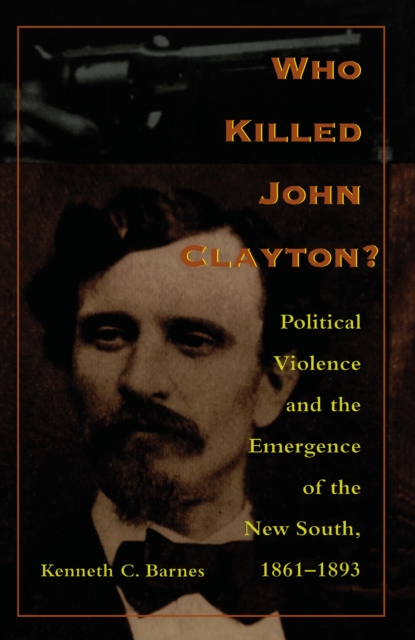 Who Killed John Clayton? : Political Violence and the Emergence of the New South, 1861-1893, PDF eBook