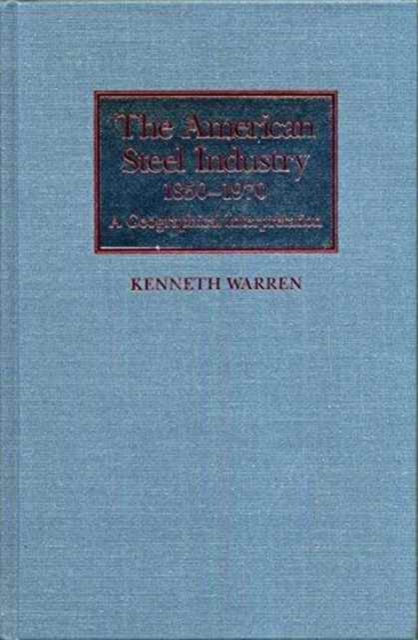 The American Steel Industry, 1850-1970 : A Geographical Interpretation, Hardback Book