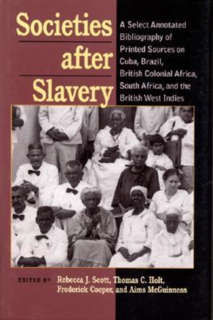 Societies After Slavery : A Select Annotated Bibliography of Printed Sources on Cuba, Brazil, British Colonial Africa, South A, Hardback Book