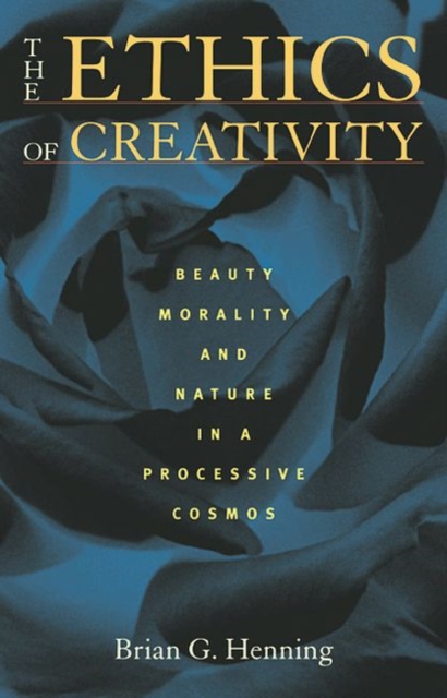 The Ethics of Creativity : Beauty, Morality, and Nature in a Processive Cosmos, Hardback Book