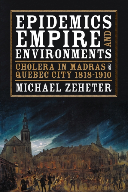 Epidemics, Empire, and Environments : Cholera in Madras and Quebec City, 1818-1910, Hardback Book