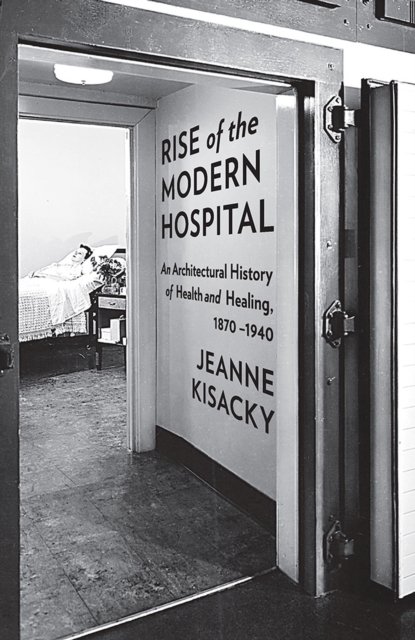 Rise of the Modern Hospital : An Architectural History of Health and Healing, 1970-1940, Hardback Book