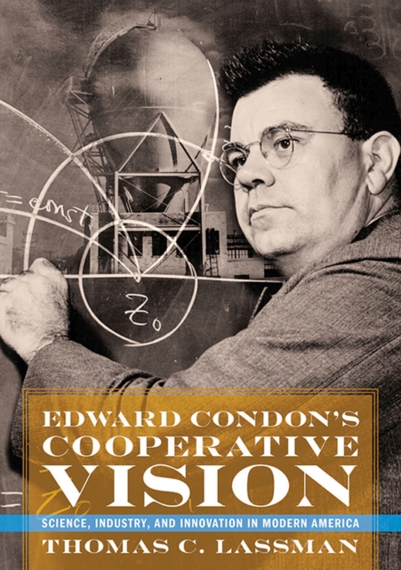 Edward Condon's Cooperative Vision : Science, Industry, and Innovation in Modern America, Hardback Book