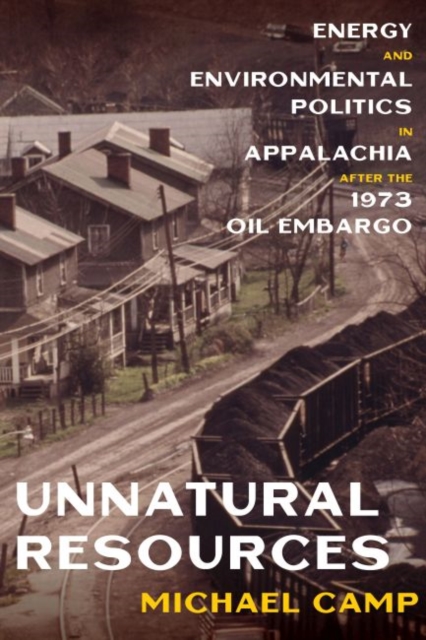 Unnatural Resources : Energy and Environmental Politics in Appalachia after the 1973 Oil Embargo, Hardback Book