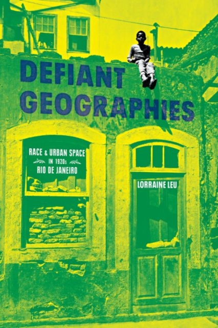 Defiant Geographies : Race and Urban Space in 1920s Rio de Janeiro, Hardback Book