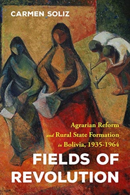 Fields of Revolution : Agrarian Reform and Rural State Formation in Bolivia, 1935-1964, Hardback Book