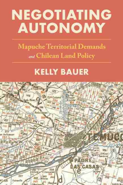 Negotiating Autonomy : Mapuche Territorial Demands and Chilean Land Policy, Hardback Book