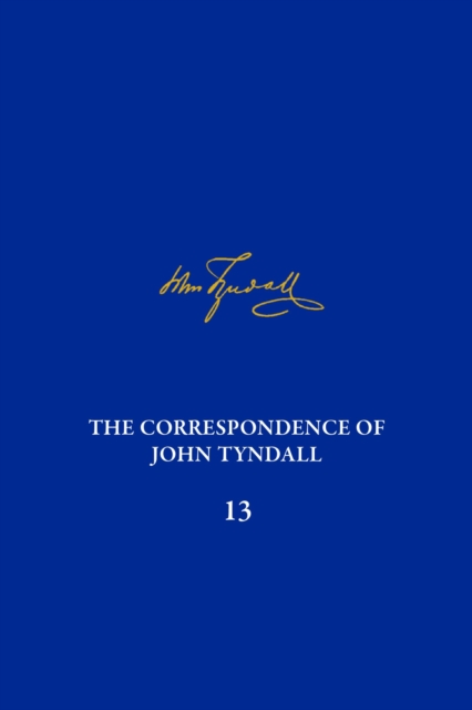 The Correspondence of John Tyndall, Volume 13 : The Correspondence, June 1872-September 1873, Hardback Book