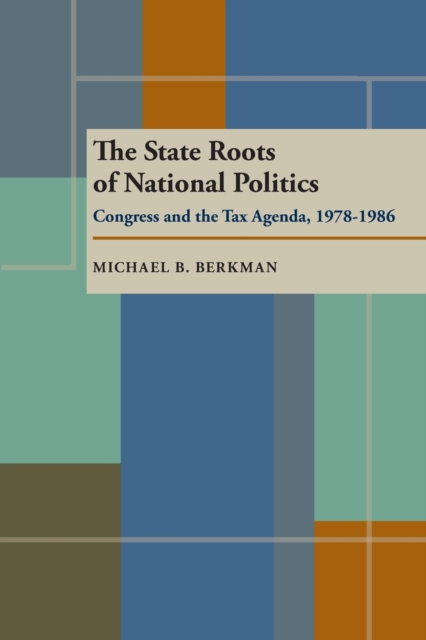 State Roots of National Politics, The : Congress and the Tax Agenda, 1978-1986, Paperback / softback Book