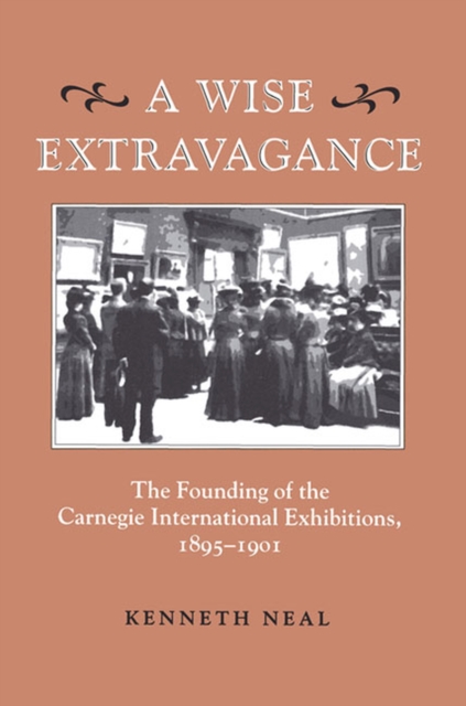 A Wise Extravagance : The Founding of the Carnegie International Exhibitions, 1895-1901, Paperback / softback Book