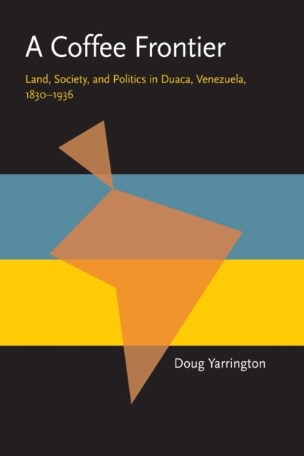 A Coffee Frontier : Land, Society, and Politics in Duaca, Venezuela, 1830-1936, Paperback / softback Book