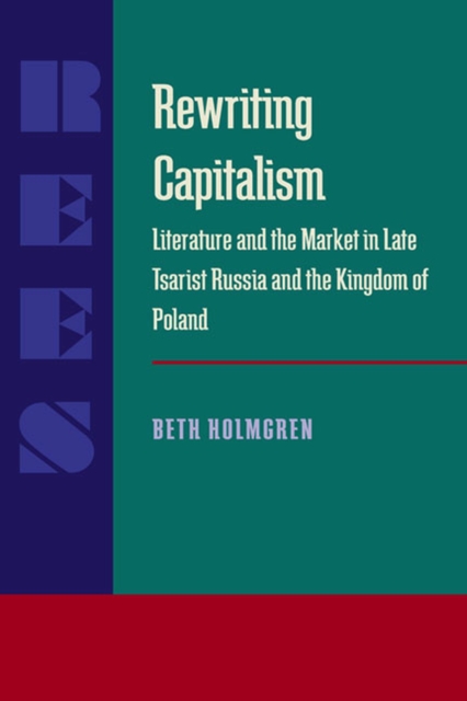 Rewriting Capitalism : Literature and the Market in Late Tsarist Russia and the Kingdom of Poland, Paperback / softback Book
