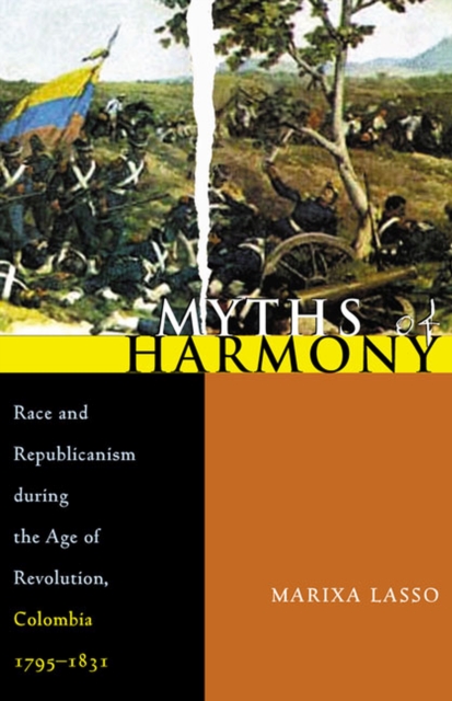 Myths of Harmony : Race and Republicanism during the Age of Revolution, Colombia, 1795-1831, Paperback / softback Book