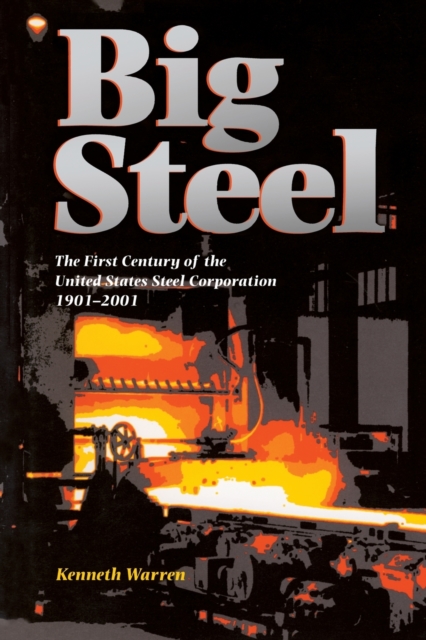 Big Steel : The First Century of the United States Steel Corporation 1901-2001, Paperback / softback Book