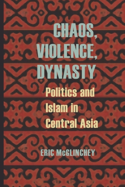 Chaos, Violence, Dynasty : Politics and Islam in Central Asia, Paperback / softback Book