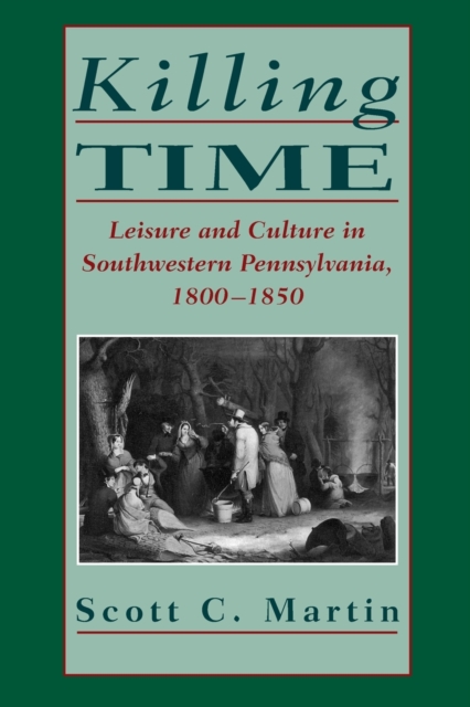 Killing Time : Leisure and Culture in Southwestern Pennsylvania, 1800-1850, Paperback / softback Book