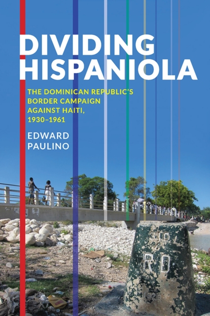 Dividing Hispaniola : The Dominican Republic's Border Campaign against Haiti, 1930-1961, Paperback / softback Book