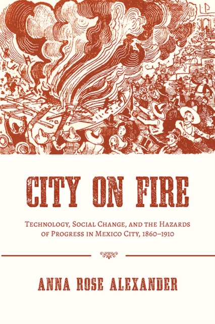 City on Fire : Technology, Social Change, and the Hazards of Progress in Mexico City, 1860-1910, Paperback / softback Book