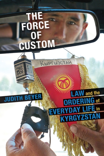 Force of Custom, The : Law and the Ordering of Everyday Life in Kyrgyzstan, Paperback / softback Book