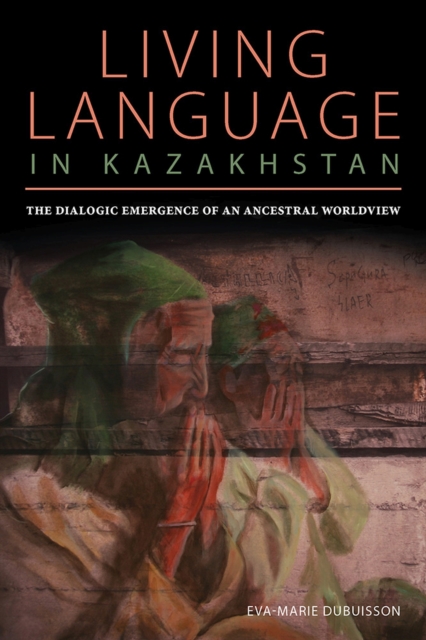 Living Language in Kazakhstan : The Dialogic Emergence of an Ancestral Worldview, Paperback / softback Book