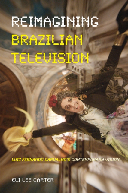 Reimagining Brazilian Television : Luiz Fernando Carvalho's Contemporary Vision, Paperback / softback Book