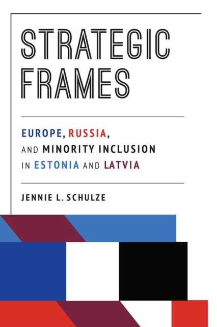 Strategic Frames : Europe, Russia, and Minority Inclusion in Estonia and Latvia, Paperback / softback Book