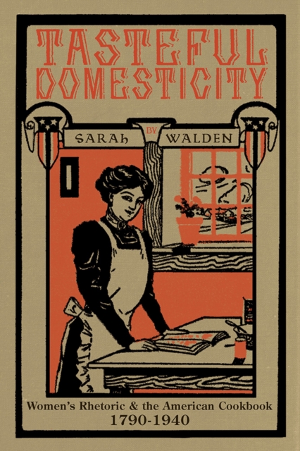 Tasteful Domesticity : Women's Rhetoric and the American Cookbook, 1790-1940, Paperback / softback Book