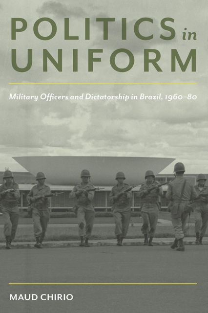 Politics in Uniform : Military Officers and Dictatorship in Brazil, 1960-80, Paperback / softback Book