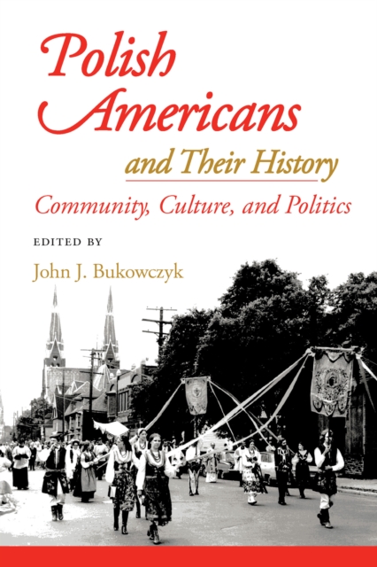 Polish Americans and Their History : Community, Culture, and Politics, PDF eBook