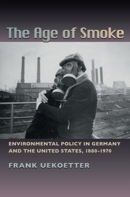 The Age of Smoke : Environmental Policy in Germany and the United States, 1880-1970, PDF eBook