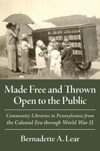 Made Free and Thrown Open to the Public : Community Libraries in Pennsylvania from the Colonial Era through World War II, EPUB eBook