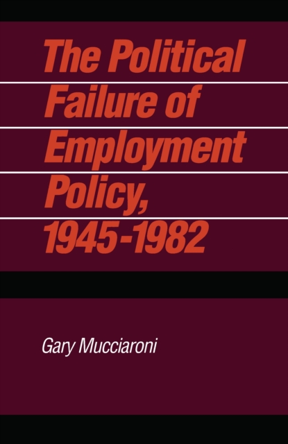 The Political Failure of Employment Policy, 1945-1982, PDF eBook