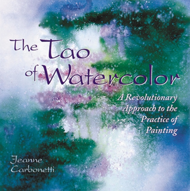 The Tao of Watercolor : A Revolutionary Approach to the Practice of Painting, Paperback / softback Book