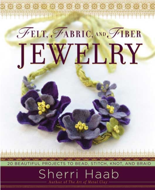 Felt, Fabric, and Fiber Jewelry : 20 Beautiful Projects to Bead, Stitch, Knot, and Braid, Paperback / softback Book