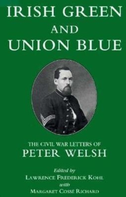 Irish Green and Union Blue : The Civil War Letters of Peter Welsh, Color Sergeant, 28th Massachusetts, Hardback Book
