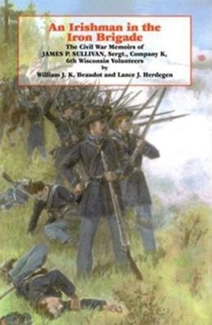 An Irishman in the Iron Brigade : The Civil War Memoirs of James P. Sullivan, Hardback Book