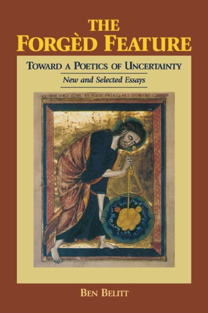 The Forged Feature : Towards a Poetics of Uncertainty, New and Selected Essays, Hardback Book