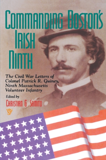 Commanding Boston's Irish Ninth : The Civil War Letters of Colonel Patrick R. Guiney Ninth Massachusetts Volunteer Infantry., Hardback Book