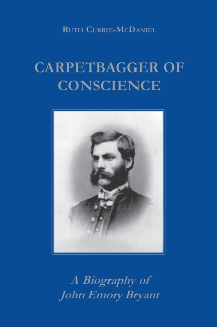 Carpetbagger of Conscience : A Biography of John Emory Bryant, Hardback Book